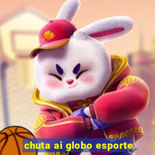 chuta ai globo esporte